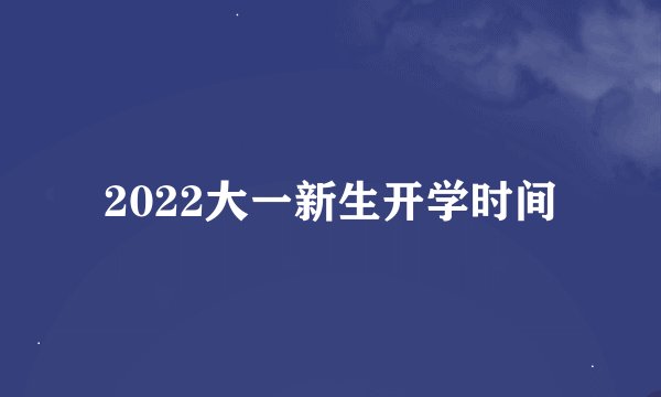 2022大一新生开学时间