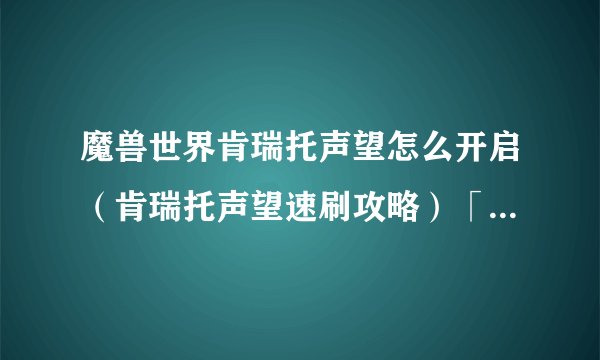 魔兽世界肯瑞托声望怎么开启（肯瑞托声望速刷攻略）「2023推荐」