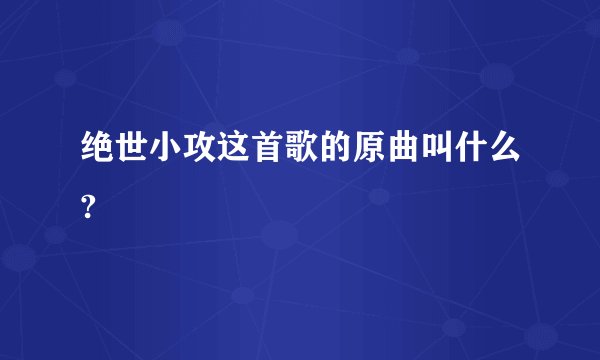 绝世小攻这首歌的原曲叫什么?
