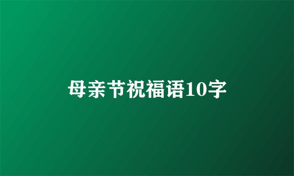 母亲节祝福语10字