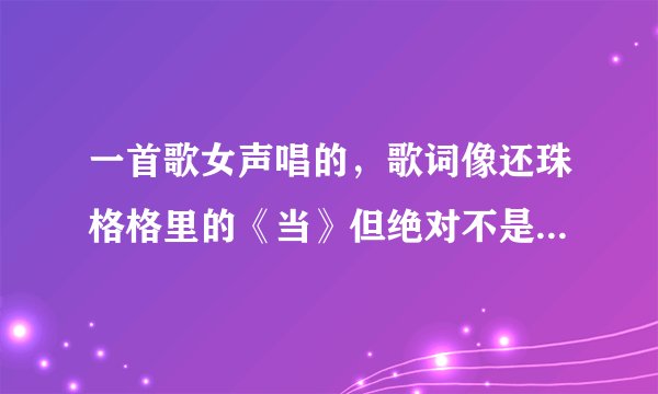 一首歌女声唱的，歌词像还珠格格里的《当》但绝对不是《当》高潮是“让我们……”