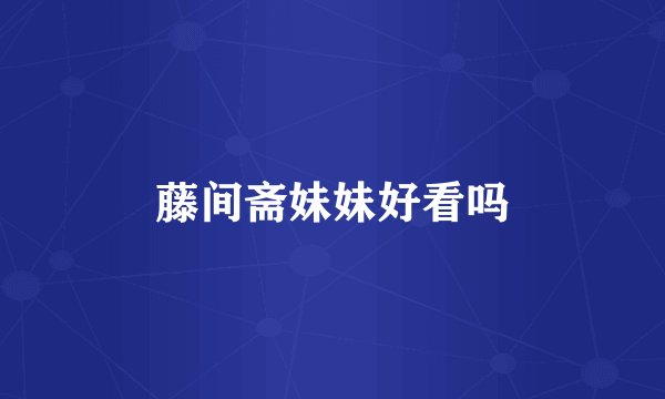 藤间斋妹妹好看吗