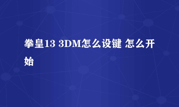 拳皇13 3DM怎么设键 怎么开始