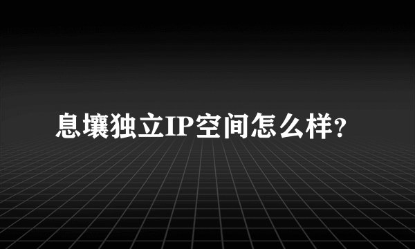 息壤独立IP空间怎么样？