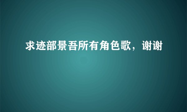 求迹部景吾所有角色歌，谢谢