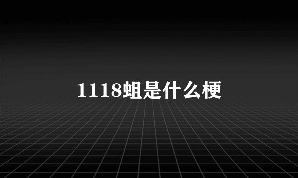 1118蛆是什么梗