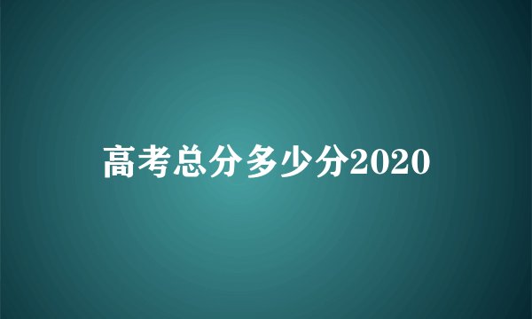 高考总分多少分2020