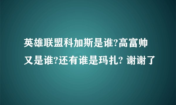 英雄联盟科加斯是谁?高富帅又是谁?还有谁是玛扎? 谢谢了