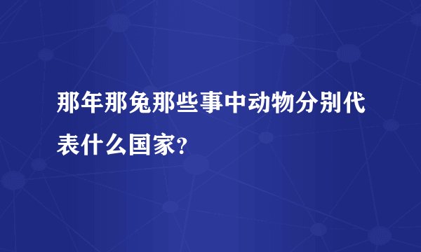 那年那兔那些事中动物分别代表什么国家？