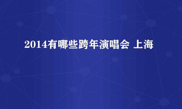 2014有哪些跨年演唱会 上海