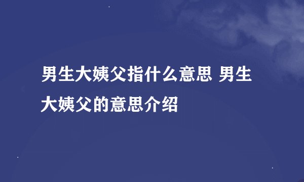 男生大姨父指什么意思 男生大姨父的意思介绍