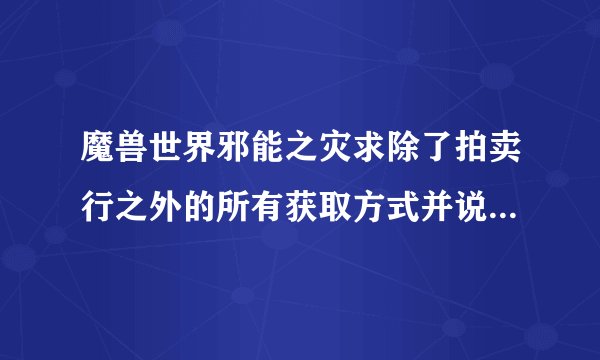 魔兽世界邪能之灾求除了拍卖行之外的所有获取方式并说明一下哪个几率高点