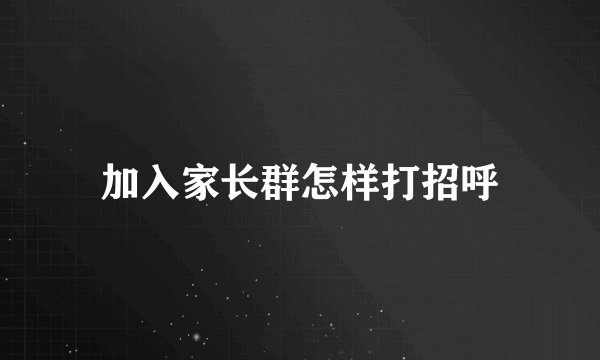 加入家长群怎样打招呼