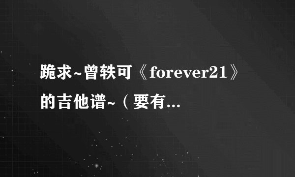 跪求~曾轶可《forever21》的吉他谱~（要有节拍的）~~ 谢谢了