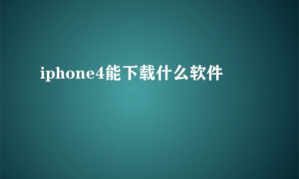 iphone4能下载什么软件