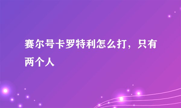 赛尔号卡罗特利怎么打，只有两个人