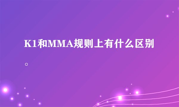 K1和MMA规则上有什么区别。