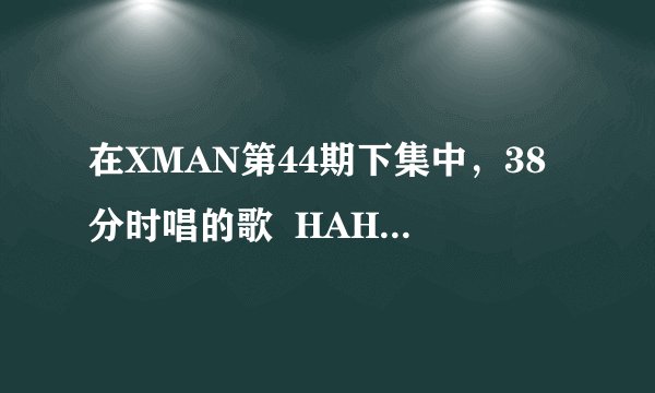 在XMAN第44期下集中，38分时唱的歌  HAHA在雪中跳舞时