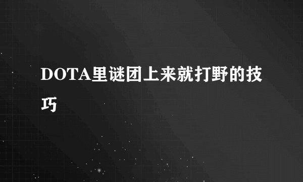 DOTA里谜团上来就打野的技巧