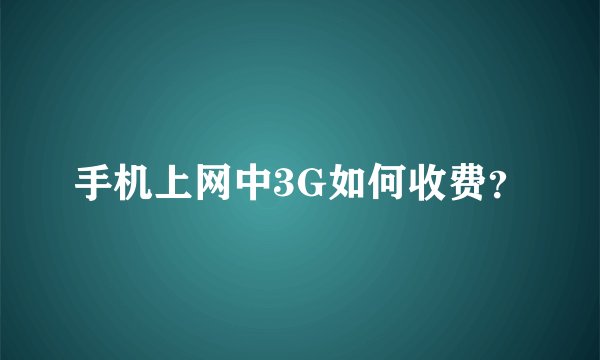 手机上网中3G如何收费？