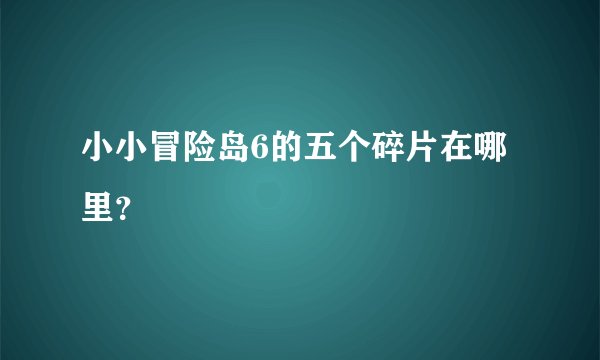小小冒险岛6的五个碎片在哪里？