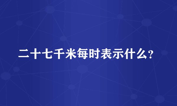 二十七千米每时表示什么？