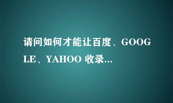 请问如何才能让百度、GOOGLE、YAHOO 收录我网站上的文章？