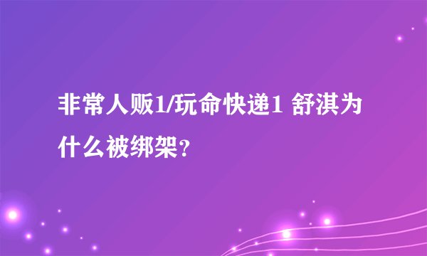 非常人贩1/玩命快递1 舒淇为什么被绑架？