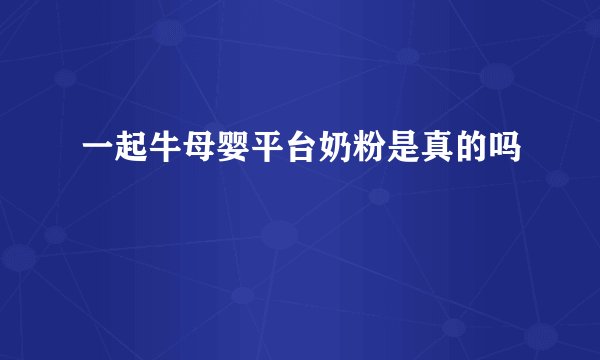 一起牛母婴平台奶粉是真的吗