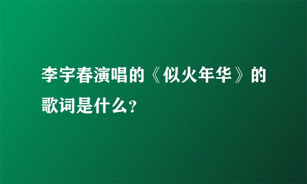 李宇春演唱的《似火年华》的歌词是什么？