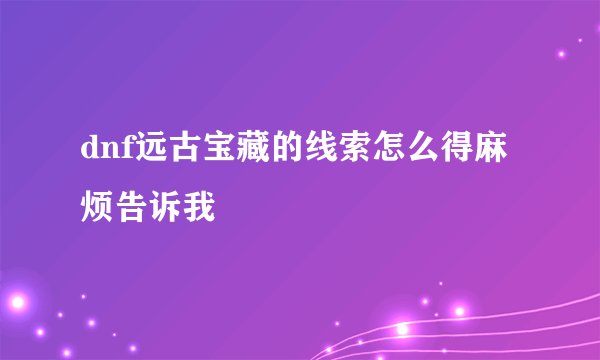 dnf远古宝藏的线索怎么得麻烦告诉我