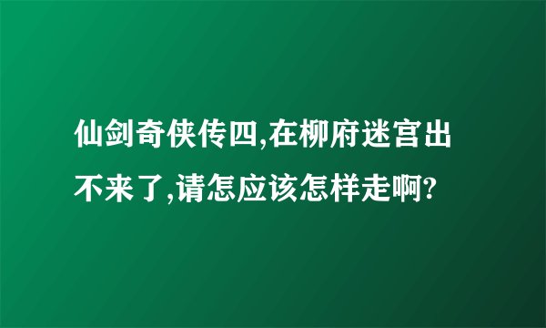 仙剑奇侠传四,在柳府迷宫出不来了,请怎应该怎样走啊?