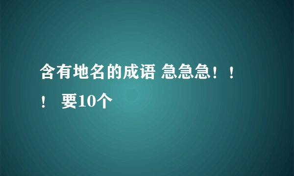 含有地名的成语 急急急！！！ 要10个