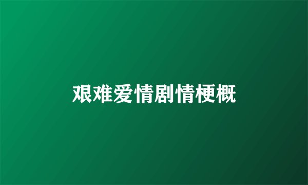 艰难爱情剧情梗概