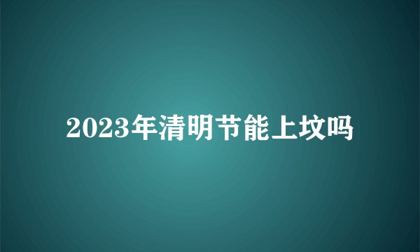 2023年清明节能上坟吗