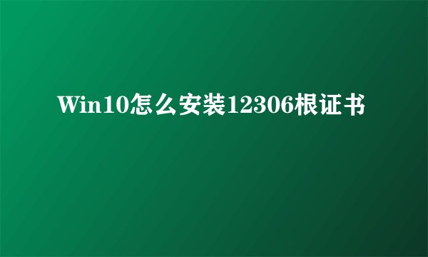 Win10怎么安装12306根证书