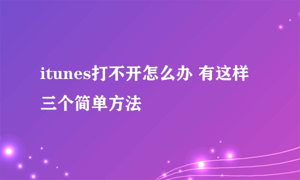 itunes打不开怎么办 有这样三个简单方法