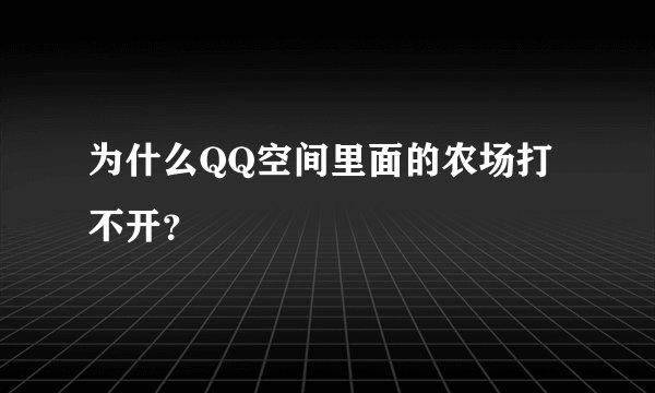为什么QQ空间里面的农场打不开？