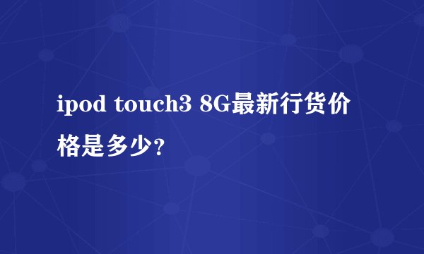 ipod touch3 8G最新行货价格是多少？