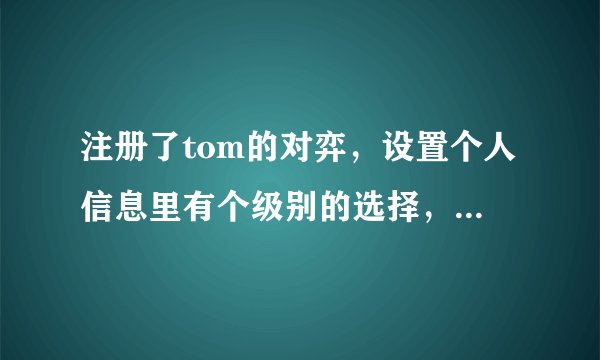 注册了tom的对弈，设置个人信息里有个级别的选择，我是新手，知道围棋的一些规则而已选什么？
