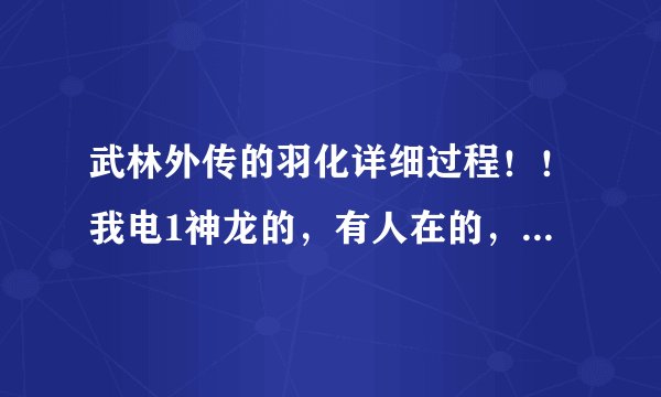 武林外传的羽化详细过程！！我电1神龙的，有人在的，告诉我名字!