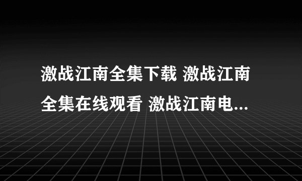 激战江南全集下载 激战江南全集在线观看 激战江南电视剧高清下载