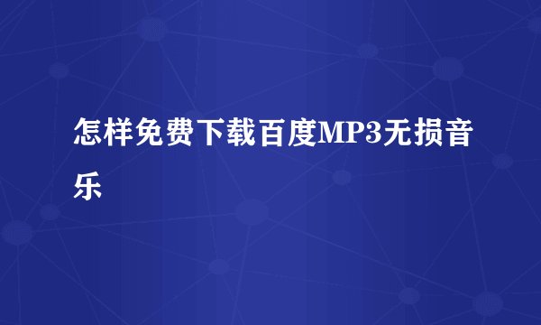 怎样免费下载百度MP3无损音乐