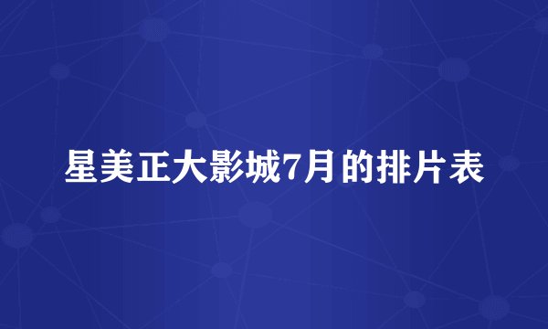 星美正大影城7月的排片表