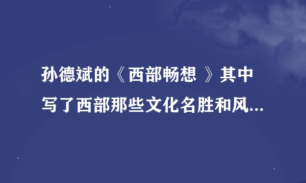 孙德斌的《西部畅想 》其中写了西部那些文化名胜和风度人情？