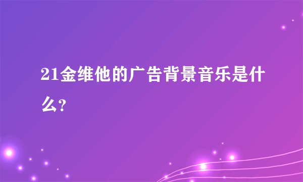 21金维他的广告背景音乐是什么？