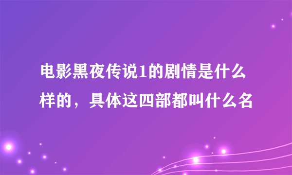 电影黑夜传说1的剧情是什么样的，具体这四部都叫什么名