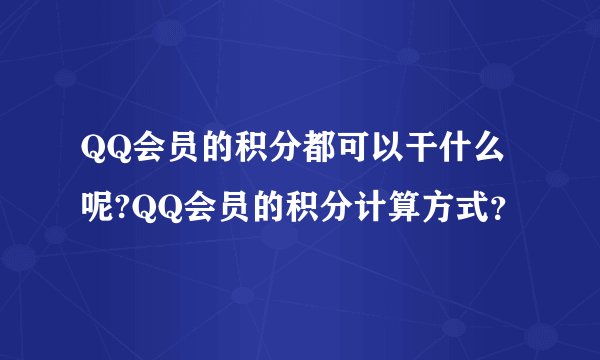 QQ会员的积分都可以干什么呢?QQ会员的积分计算方式？