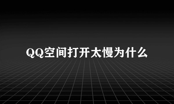 QQ空间打开太慢为什么