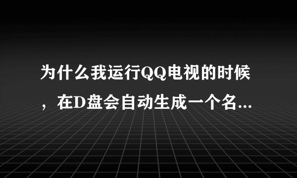 为什么我运行QQ电视的时候，在D盘会自动生成一个名为QQVideo.Cache的文件夹？